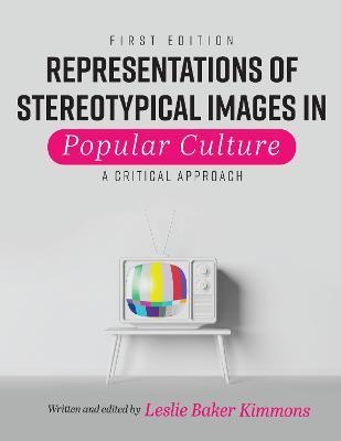 Representations of Stereotypical Images in Popular Culture: A Critical Approach - Leslie Baker-kimmons