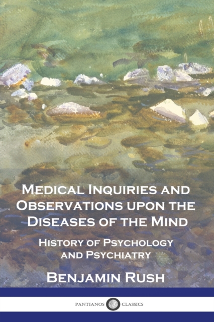 Medical Inquiries and Observations upon the Diseases of the Mind: History of Psychology and Psychiatry - Benjamin Rush