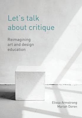 Let's Talk about Critique: Reimagining Art and Design Education - Elissa Armstrong