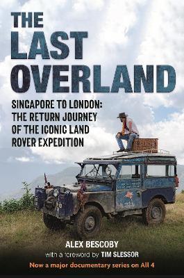 The Last Overland: Singapore to London: The Return Journey of the Iconic Land Rover Expedition (with a Foreword by Tim Slessor) - Alex Bescoby