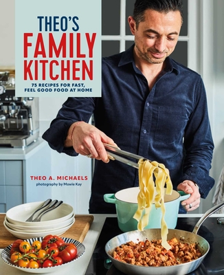 Theo's Family Kitchen: 75 Recipes for Fast, Feel Good Food at Home - Theo A. Michaels