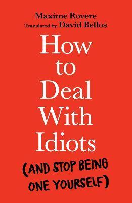 How to Deal with Idiots: (And Stop Being One Yourself) - Maxime Rovere