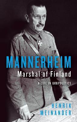 Mannerheim, Marshal of Finland: A Life in Geopolitics - Henrik Meinander