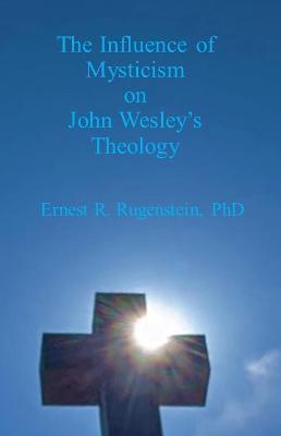 The Influence of Mysticism on John Wesley's Theology - Ernest R. Rugenstein