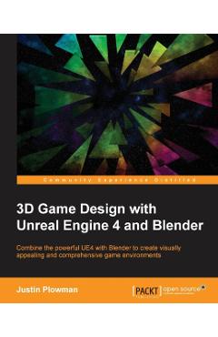 3D Game Design with Unreal Engine 4 and Blender: Design and create immersive, beautiful game environments with the versatility of Unreal Engine 4 and - Jessica Plowman