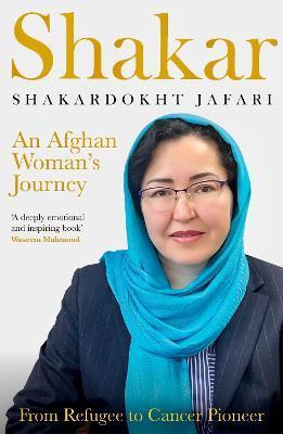 Shakar: an Afghanistani Woman's Journey: From Refugee to Cancer Pioneer - Jafari Shakardokht
