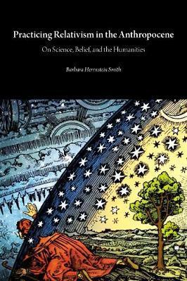 Practicing Relativism in the Anthropocene: On Science, Belief, and the Humanities - Barbara Herrnstein Smith