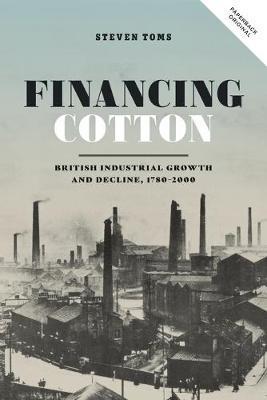 Financing Cotton: British Industrial Growth and Decline, 1780-2000 - Steven Toms