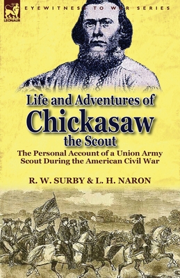 Life and Adventures of Chickasaw, the Scout: The Personal Account of a Union Army Scout During the American Civil War - R. W. Surby