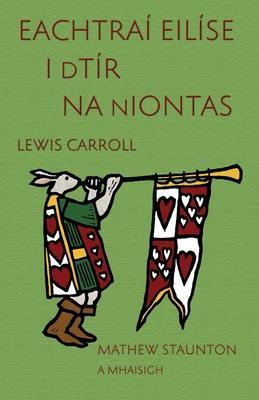 Eachtraí Eilíse i dTír na nIontas: Alice's Adventures in Wonderland in Irish, illustrated by Mathew Staunton - Lewis Carroll