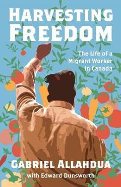 Poza produsului Harvesting Freedom: The Life of a Migrant Worker in Canada - Gabriel Allahdua