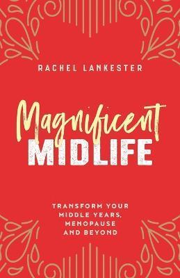 Magnificent Midlife: Transform Your Middle Years, Menopause and Beyond - Lankester