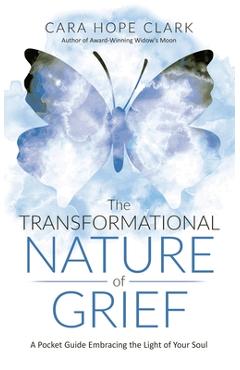 Coperta cărții 'The Transformational Nature of Grief: A Pocket Guide Embracing the Light of Your Soul - Cara Hope Clark'