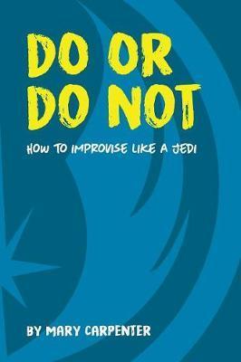 Do or Do Not: How to Improvise Like a Jedi - Mary C. Carpenter