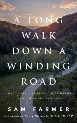 A Long Walk Down a Winding Road: Small Steps, Challenges, and Triumphs Through an Autistic Lens - Sam Farmer