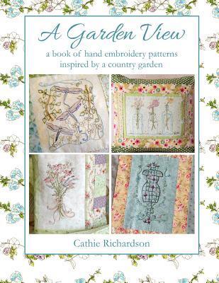 A Garden View: A Book of Hand Embroidery Patterns Inspired by a Country Garden - Cathie Richardson