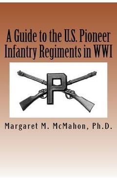 Coperta cărții 'A Guide to the U.S. Pioneer infantry Regiments in WWI - Margaret M. Mcmahon Ph. D.'