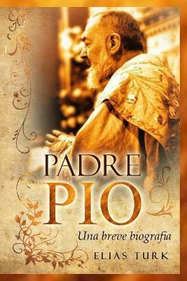 Padre Pio: Una breve biografia (1887-1968) - Elias Turk