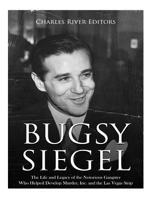 Bugsy Siegel: The Life and Legacy of the Notorious Gangster Who Helped Develop Murder, Inc. and the Las Vegas Strip - Charles River
