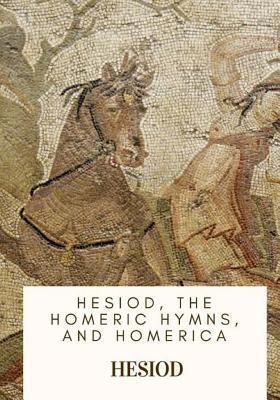 Hesiod, the Homeric Hymns, and Homerica - Hugh G. Evelyn White