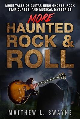 More Haunted Rock & Roll: More tales of guitar hero ghosts, rock star curses, and musical mysteries - Matt Swayne