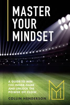 Master Your Mindset: A Guide to Win the Inner-Game and Unlock the Power of Flow - Charly Martin Iv