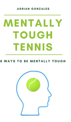Mentally Tough Tennis: 8 Ways to be Mentally Tough - Adrian Gonzales