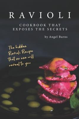 Ravioli Cookbook That Exposes the Secrets: The Hidden Ravioli Recipes That No One Will Reveal to You - Angel Burns