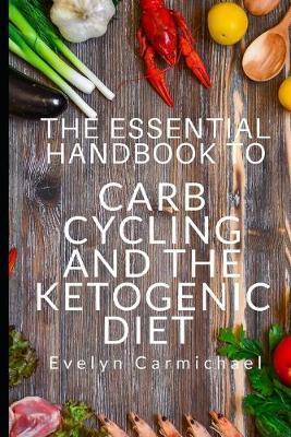 The Essential Handbook to Carb Cycling and the Ketogenic Diet: How to Make the Changes Needed to Be Successful with Carb Cycling and How It Relates to - Evelyn Carmichael