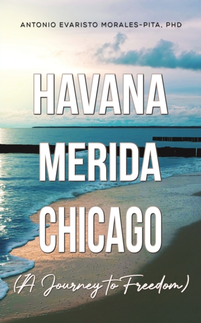 Havana-Merida-Chicago (A Journey to Freedom) - Antonio Evaristo Morales-pita