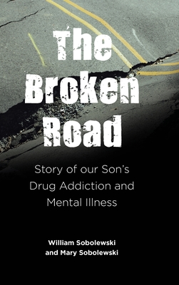 The Broken Road: Story of our Son's Drug Addiction and Mental Illness - William Sobolewski