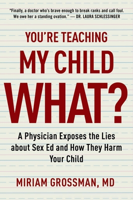 You're Teaching My Child What?: A Physician Exposes the Lies of Sex Education and How They Harm Your Child - Miriam Grossman