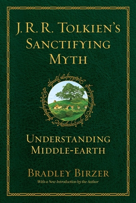 J.R.R. Tolkien's Sanctifying Myth: Understanding Middle Earth - Bradley J. Birzer