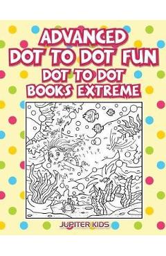 Coperta cărții 'Advanced Dot To Dot Fun: Dot To Dot Books Extreme - Jupiter Kids'