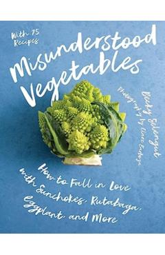 Misunderstood Vegetables: How to Fall in Love with Sunchokes, Rutabaga, Eggplant and More - Becky Selengut