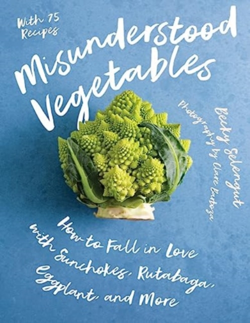 Misunderstood Vegetables: How to Fall in Love with Sunchokes, Rutabaga, Eggplant and More - Becky Selengut