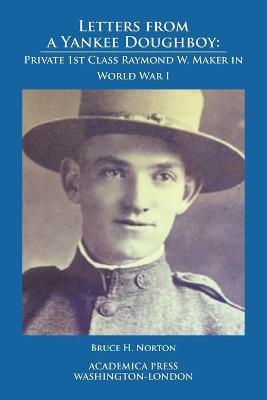 Letters from a Yankee Doughboy: Private 1 St Class Raymond W. Maker in World War I - Bruce H. Norton