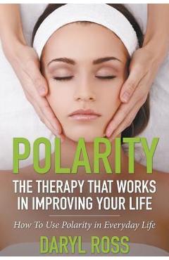 Coperta cărții 'Polarity: The Therapy That Works in Improving Your Life - How to Use Polarity in Everyday Life - Daryl Ross'