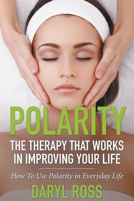 Coperta cărții 'Polarity: The Therapy That Works in Improving Your Life - How to Use Polarity in Everyday Life - Daryl Ross'