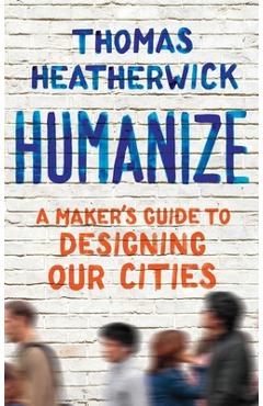 Poza produsului Humanize: A Maker's Guide to Designing Our Cities - Thomas Heatherwick