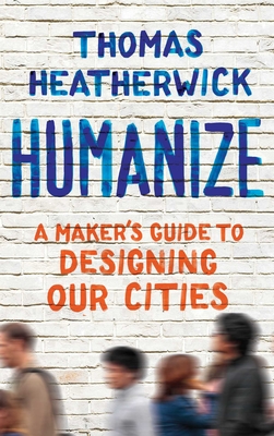 Humanize: A Maker's Guide to Designing Our Cities - Thomas Heatherwick