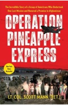 Operation Pineapple Express: The Incredible Story of a Group of Americans Who Undertook One Last Mission and Honored a Promise in Afghanistan - Scott Mann