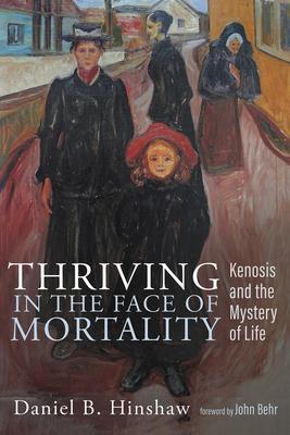 Thriving in the Face of Mortality: Kenosis and the Mystery of Life - Daniel B. Hinshaw