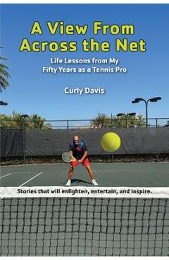 Coperta cărții 'A View From Across the Net: Life Lessons from My Fifty Years as a Tennis Pro - Curly Davis'