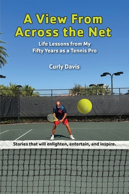 Coperta cărții 'A View From Across the Net: Life Lessons from My Fifty Years as a Tennis Pro - Curly Davis'