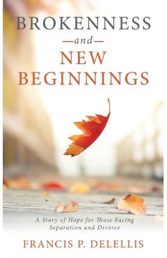 Poza produsului Brokenness and New Beginnings: A Story of Hope for Those Facing Separation and Divorce - Francis P. Delellis