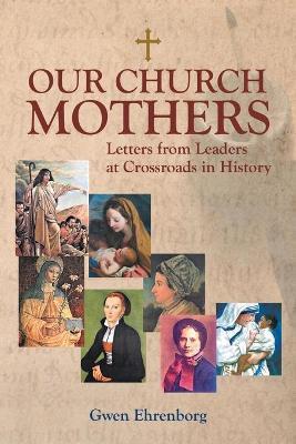 Our Church Mothers: Letters from Leaders at Crossroads in History - Gwen Ehrenborg