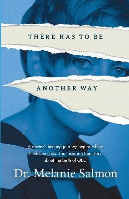 There Has to Be Another Way: A doctor's healing journey begins where medicine ends. The inspiring true story about the birth of QEC. - Melanie Salmon