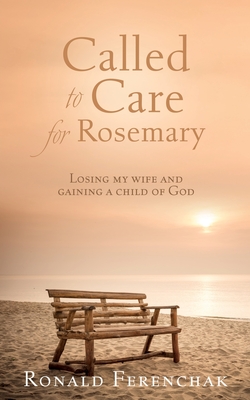 Called to Care for Rosemary: Losing my wife and gaining a child of God - Ronald Ferenchak