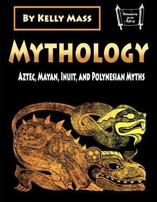 Mythology: Aztec, Inca, Inuit, and Polynesian Myths - Kelly Mass